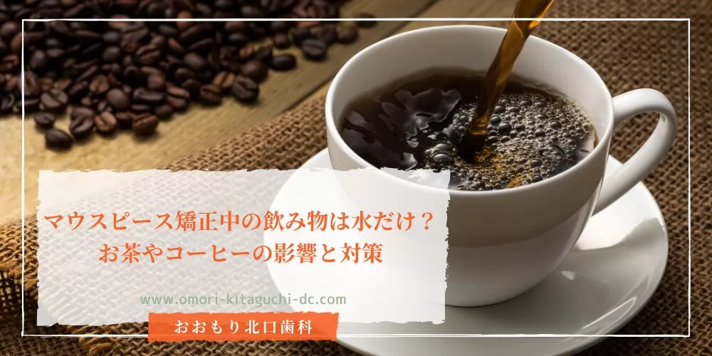 マウスピース矯正中の飲み物は水だけ？お茶やコーヒーの影響と対策