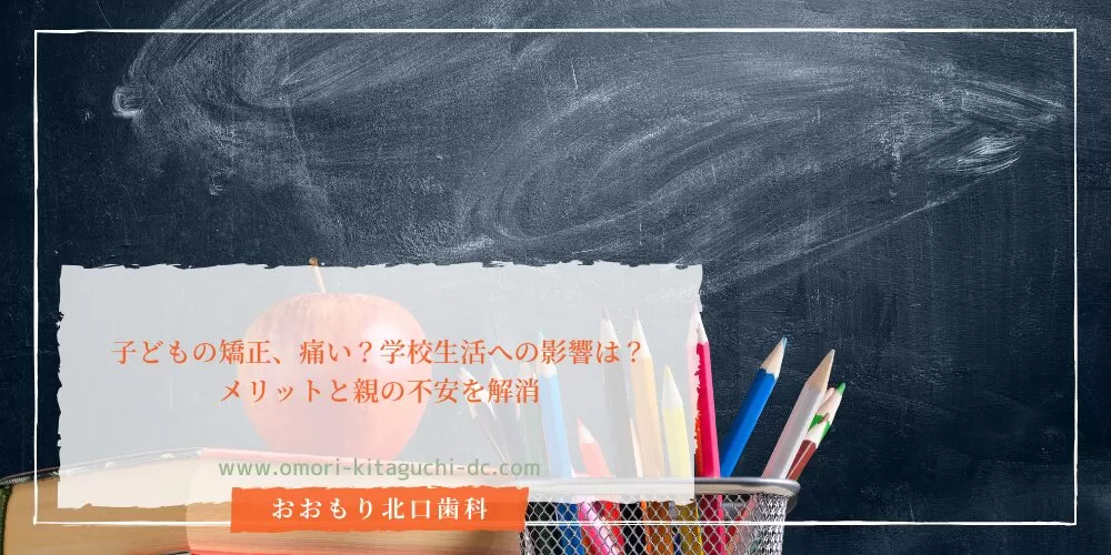 子どもの矯正、痛い？学校生活への影響は？メリットと親の不安を解消